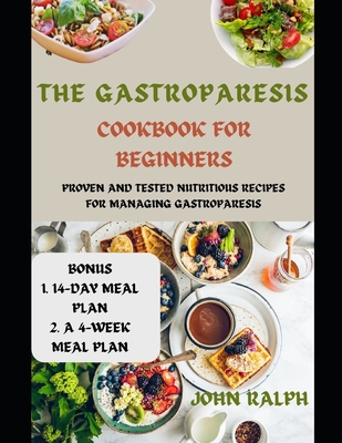 The Gastroparesis Cookbook for Beginners: Proven and Tested Nutritious Recipes for Managing Gastroparesis - Ralph, John