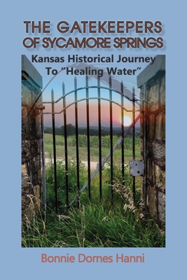 The Gatekeepers of Sycamore Springs: Kansas Historical Journey To "Healing Water" - Dornes Hanni, Bonnie