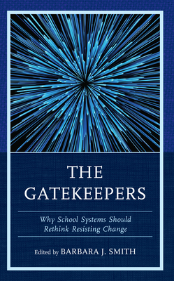 The Gatekeepers: Why School Systems Should Rethink Resisting Change - Smith, Barbara J (Editor)