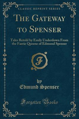 The Gateway to Spenser: Tales Retold by Emily Underdown from the Faerie Queene of Edmund Spenser (Classic Reprint) - Spenser, Edmund, Professor