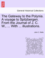 The Gateway to the Polynia. a Voyage to Spitzbergen. from the Journal of J. C. W., ... with ... Illustrations. - Wells, John C