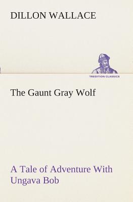 The Gaunt Gray Wolf A Tale of Adventure With Ungava Bob - Wallace, Dillon