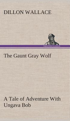 The Gaunt Gray Wolf A Tale of Adventure With Ungava Bob - Wallace, Dillon