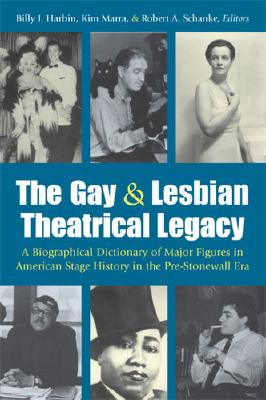 The Gay and Lesbian Theatrical Legacy: A Biographical Dictionary of Major Figures in American Stage History in the Pre-Stonewall Era - Harbin, Billy J (Editor), and Marra, Kimberley Bell (Editor), and Schanke, Robert A (Editor)