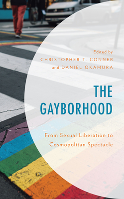 The Gayborhood: From Sexual Liberation to Cosmopolitan Spectacle - Conner, Christopher T (Contributions by), and Okamura, Daniel (Editor)