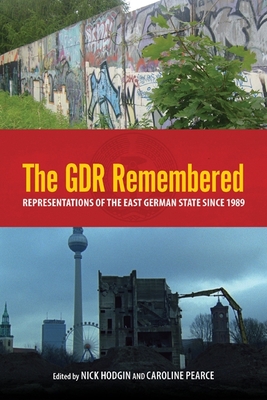 The Gdr Remembered: Representations of the East German State Since 1989 - Hodgin, Nick, Professor (Contributions by), and Pearce, Caroline (Contributions by), and Wagner, Andreas (Contributions by)