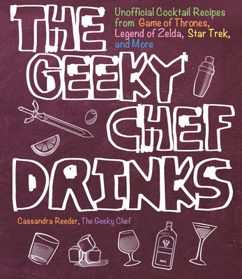The Geeky Chef Drinks: Unofficial Cocktail Recipes from Game of Thrones, Legend of Zelda, Star Trek, and More - Reeder, Cassandra