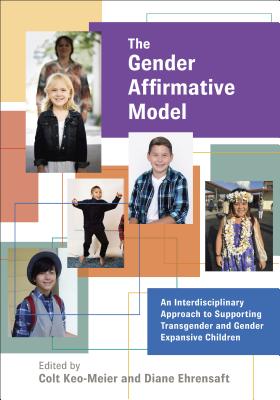 The Gender Affirmative Model: An Interdisciplinary Approach to Supporting Transgender and Gender Expansive Children - Keo-Meier, Colt (Editor), and Ehrensaft, Diane (Editor)