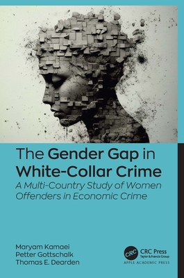 The Gender Gap in White-Collar Crime: A Multi-Country Study of Women Offenders in Economic Crime - Kamaei, Maryam (Editor), and Gottschalk, Petter (Editor), and Dearden, Thomas E (Editor)