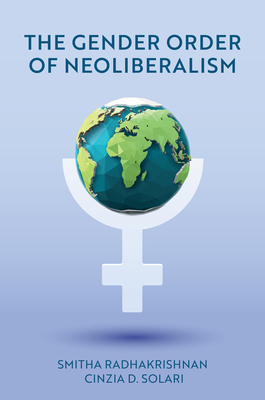 The Gender Order of Neoliberalism - Radhakrishnan, Smitha, and Solari, Cinzia D.