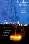 The Gendered Atom: Reflections on the Sexual Psychology of Science - Roszak, Theodore, and Goodall, Jane, Dr., Ph.D. (Foreword by)