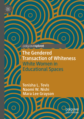 The Gendered Transaction of Whiteness: White Women in Educational Spaces - Tevis, Tenisha L., and Nishi, Naomi W., and Grayson, Mara Lee