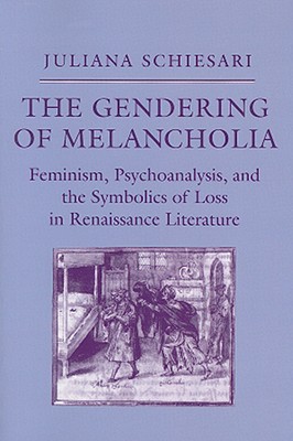 The Gendering of Melancholia: Feminism, Psychoanalysis, and the Symbolics of Loss - Schiesari, Juliana