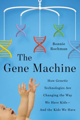The Gene Machine: How Genetic Technologies Are Changing the Way We Have Kids--And the Kids We Have - Rochman, Bonnie