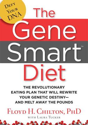 The Gene Smart Diet: The Revolutionary Eating Plan That Will Rewrite Your Genetic Destiny--And Melt Away the Pounds - Chilton, Floyd H, and Tucker, Laura (Contributions by)