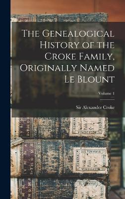 The Genealogical History of the Croke Family, Originally Named Le Blount; Volume 1 - Croke, Alexander, Sir (Creator)