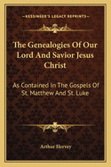 The Genealogies of Our Lord and Savior Jesus Christ: As Contained in the Gospels of St. Matthew and St. Luke