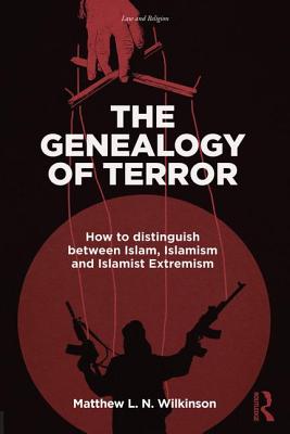 The Genealogy of Terror: How to Distinguish Between Islam, Islamism and Islamist Extremism - Wilkinson, Matthew L N