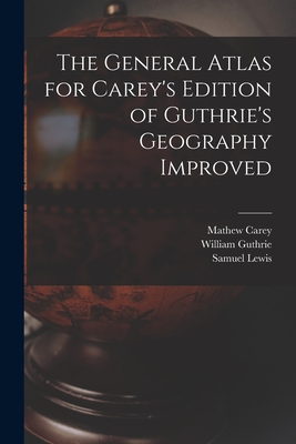 The General Atlas for Carey's Edition of Guthrie's Geography Improved - Carey, Mathew 1760-1839, and Guthrie, William 1708-1770, and Lewis, Samuel 1753 or 1754-1822 (Creator)