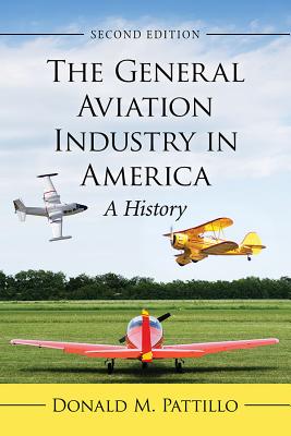 The General Aviation Industry in America: A History, 2d ed. - Pattillo, Donald M