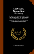 The General Biographical Dictionary: Containing an Historical Account of the Lives and Writings of the Most Eminent Persons in Every Nation; Particularly the British and Irish; From the Earliest to the Present Time Volume 12