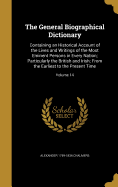 The General Biographical Dictionary: Containing an Historical Account of the Lives and Writings of the Most Eminent Persons in Every Nation; Particularly the British and Irish; From the Earliest to the Present Time; Volume 14