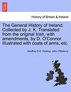 The General History of Ireland ... Collected by ... J. K. ... Translated from the Original Irish ... with ... Amendments by D. O'Connor ... Illustrated with ... Coats of Arms, Etc. Vol. I - Scholar's Choice Edition