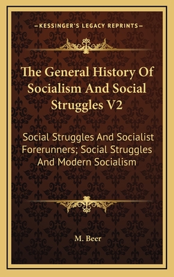 The General History of Socialism and Social Struggles V2: Social Struggles and Socialist Forerunners; Social Struggles and Modern Socialism - Beer, M