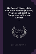 The General History of the Late War: Containing it's Rise, Progress, and Event, in Europe, Asia, Africa, and America: 1