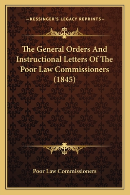 The General Orders and Instructional Letters of the Poor Law Commissioners (1845) - Poor Law Commissioners