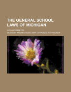The General School Laws of Michigan: With Appendixes