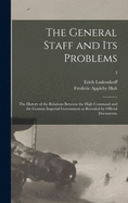 The General Staff and Its Problems; the History of the Relations Between the High Command and the German Imperial Government as Revealed by Official Documents;; 2