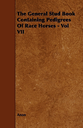 The General Stud Book Containing Pedigrees of Race Horses - Vol VII