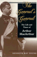 The General's General: The Life and Times of Arthur MacArthur