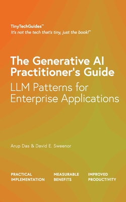 The Generative AI Practitioner's Guide: How to Apply LLM Patterns for Enterprise Applications: How to Apply LLM Patterns for Enterprise: How to Apply LLM Patterns for Enterprise - Das, Arup, and Sweenor, David E