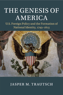 The Genesis of America: Us Foreign Policy and the Formation of National Identity, 1793-1815