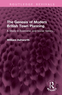 The Genesis of Modern British Town Planning: A Study in Economic and Social History...