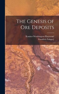 The Genesis of Ore Deposits - Raymond, Rossiter Worthington, and Posepn, Frantisek