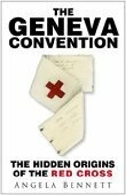 The Geneva Convention: The Hidden Origins of the Red Cross - Bennett, Angela