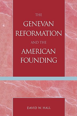 The Genevan Reformation and the American Founding - Hall, David W