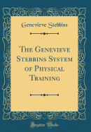 The Genevieve Stebbins System of Physical Training (Classic Reprint)