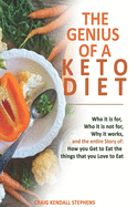 The Genius of a Keto Diet: Who It Is For, Who It Is Not For, Why It Works And The Entire Story Of How You Get To Eat The Things That You Love To Eat