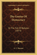 The Genius of Democracy the Genius of Democracy: Or the Fall of Babylon (1873) or the Fall of Babylon (1873)