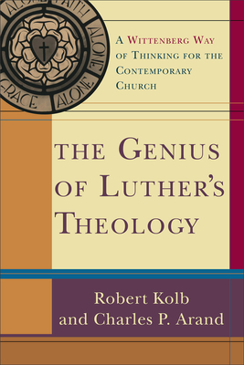 The Genius of Luther's Theology: A Wittenberg Way of Thinking for the Contemporary Church - Kolb, Robert, and Arand, Charles P