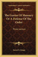 The Genius Of Masonry Or A Defense Of The Order: Three Lecture