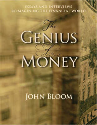 The Genius of Money: Essays and Interviews Reimagining the Financial World - Bloom, John