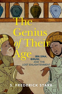 The Genius of Their Age: Ibn Sina, Biruni, and the Lost Enlightenment - Starr, S Frederick