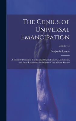 The Genius of Universal Emancipation: A Monthly Periodical Containing Original Essays, Documents, and Facts Relative to the Subject of the African Slavery; Volume 13 - Lundy, Benjamin