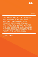 The Gentile Nations; Or, the History and Religion of the Egyptians, Assyrians, Babylonians, Medes, Persians, Greeks, and Romans; Collected from Ancient Authors and Holy Scripture, and Including the Recent Discoveries in Egyptian, Persian, and Assyria