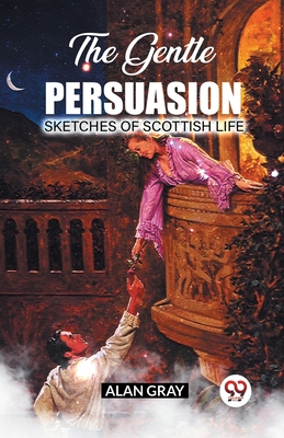 The Gentle Persuasion Sketches Of Scottish Life - Gray, Alan